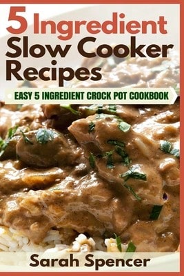 5 Ingredient Slow Cooker Recipes: Easy 5 Ingredient Crock Pot Cookbook (Paperback) By Sarah Spencer
