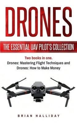 Drones: The Essential UAV Pilot's Collection: Two Books In One, Drones: Mastering Flight Techniques (Paperback) By Brian Halliday