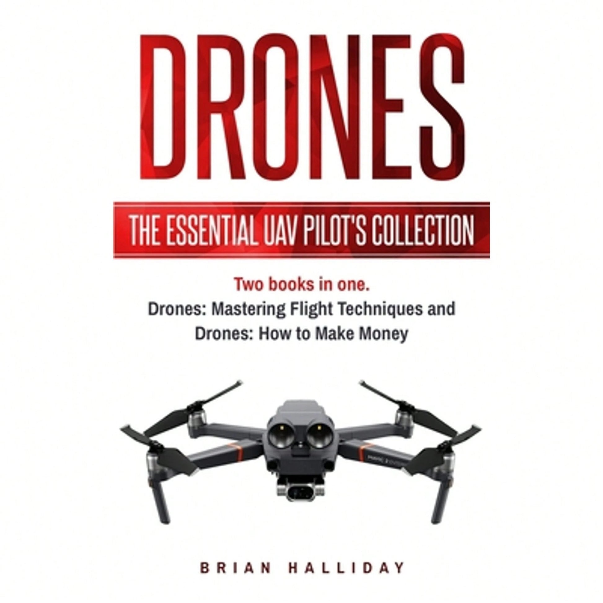 Drones: The Essential UAV Pilot's Collection: Two Books In One, Drones: Mastering Flight Techniques (Paperback) By Brian Halliday
