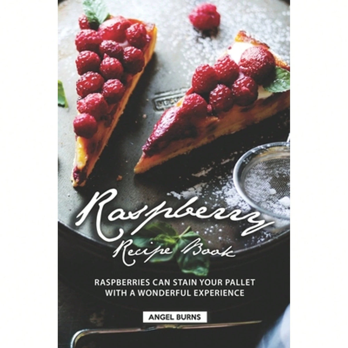 Raspberry Recipe Book: Raspberries Can Stain Your Pallet With A Wonderful Experience (Paperback) By Angel Burns